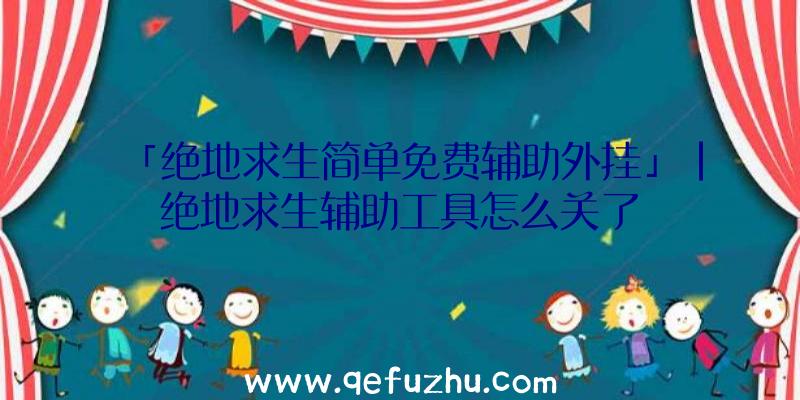 「绝地求生简单免费辅助外挂」|绝地求生辅助工具怎么关了